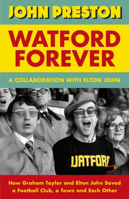 Cover of Watford Forever : How Graham Taylor and Elton John Saved a Football Club, a Town and Each Other
