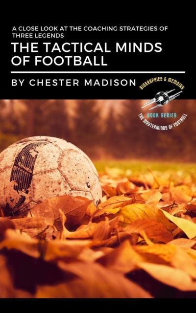 Cover of Tactical Minds of Football:  A Close Look at the Coaching Strategies of Three Legends : The Masterminds of Football: Biographies & Memoirs, #1