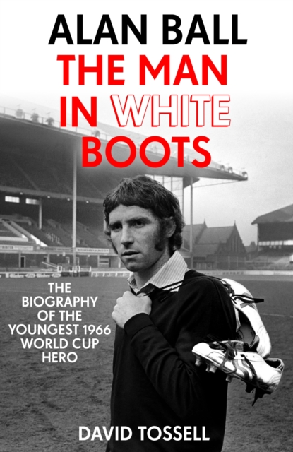 Cover of Alan Ball: The Man in White Boots : The biography of the youngest 1966 World Cup Hero