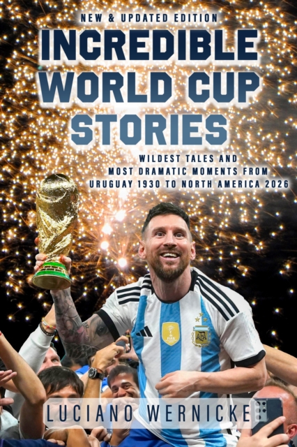 Cover of Incredible World Cup Stories : Wildest Tales and Most Dramatic Moments from Uruguay 1930 to North America 2026