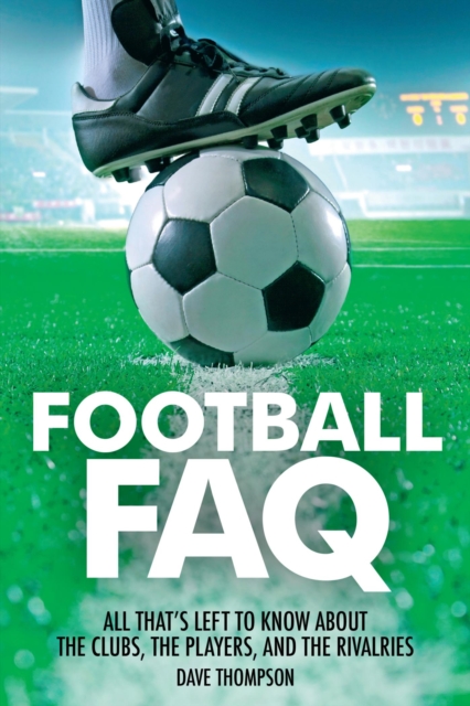 Cover of Football FAQ : All That's Left to Know About the Clubs, the Players and the Rivalries
