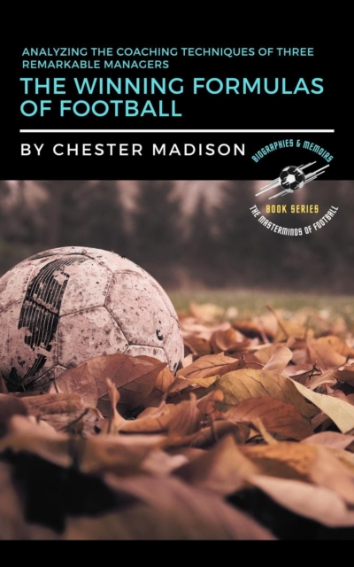 Cover of Winning Formulas of Football:  Analyzing the Coaching Techniques of Three Remarkable Managers : The Masterminds of Football: Biographies & Memoirs, #2