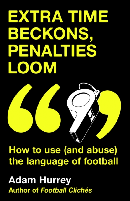 Cover of Extra Time Beckons, Penalties Loom : How to Use (and Abuse) The Language of Football: Shortlisted for Football Book of the Year at the Sports Book Awards 2025